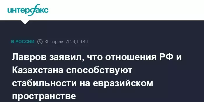 Лавров заявил, что отношения России и Казахстана способствуют стабильности в регионе.