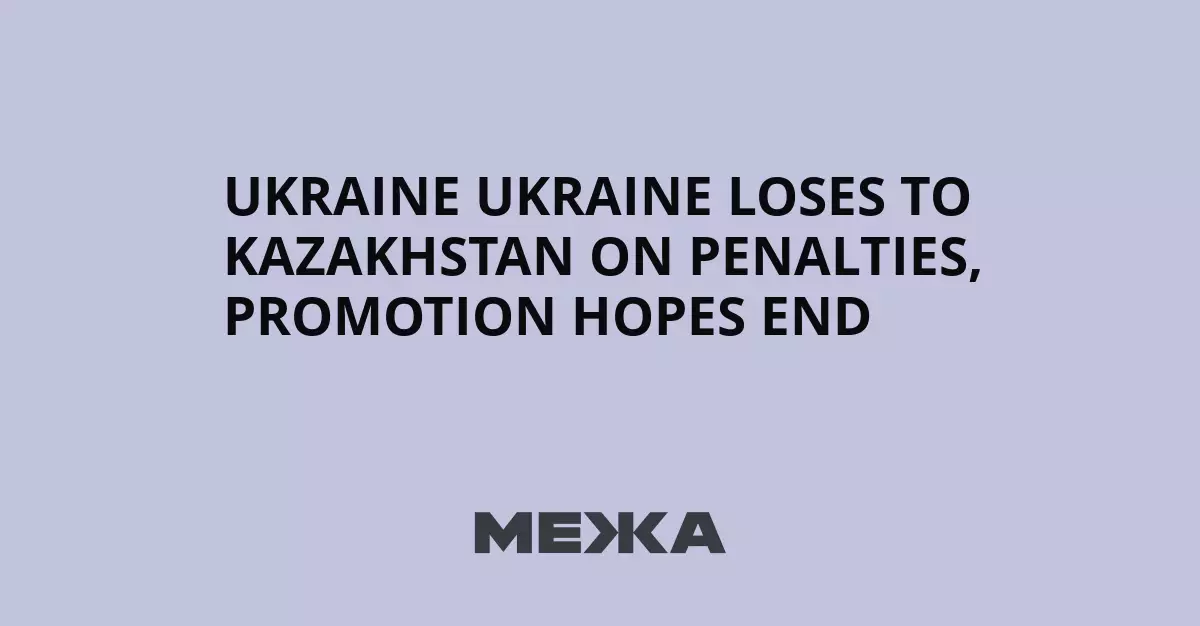 Украина проиграла Казахстану по пенальти, надежды на повышение в классе рухнули.