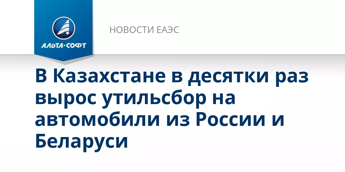 В Казахстане в десятки раз вырос утильсбор на автомобили из России и Беларуси.