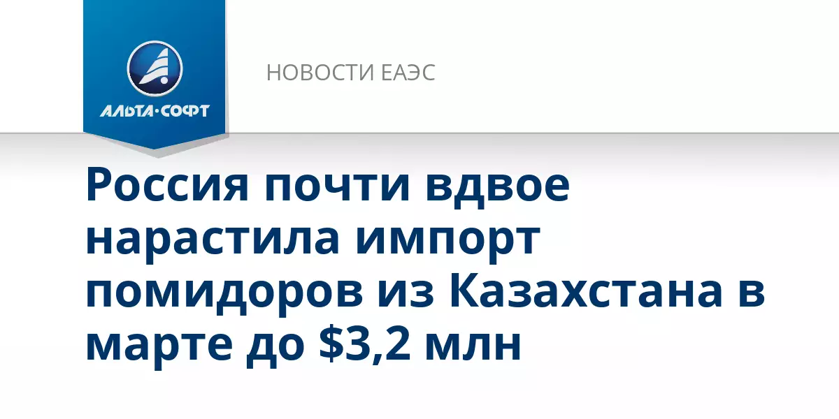 Россия почти вдвое увеличила импорт помидоров из Казахстана в марте до 3,2 миллиона долларов.