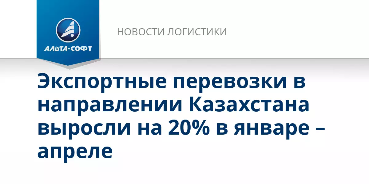 Экспортные перевозки в направлении Казахстана выросли на 20% за первые четыре месяца года.
