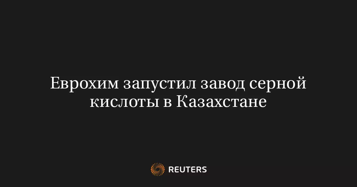 Еврохим запустил завод серной кислоты в Казахстане.