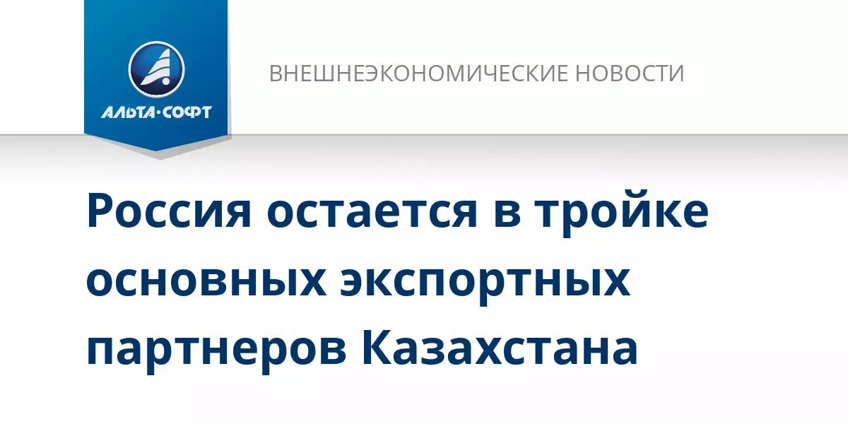 Россия сохранила позицию одного из трех ключевых экспортных партнеров Казахстана, сообщает Альта-Софт.