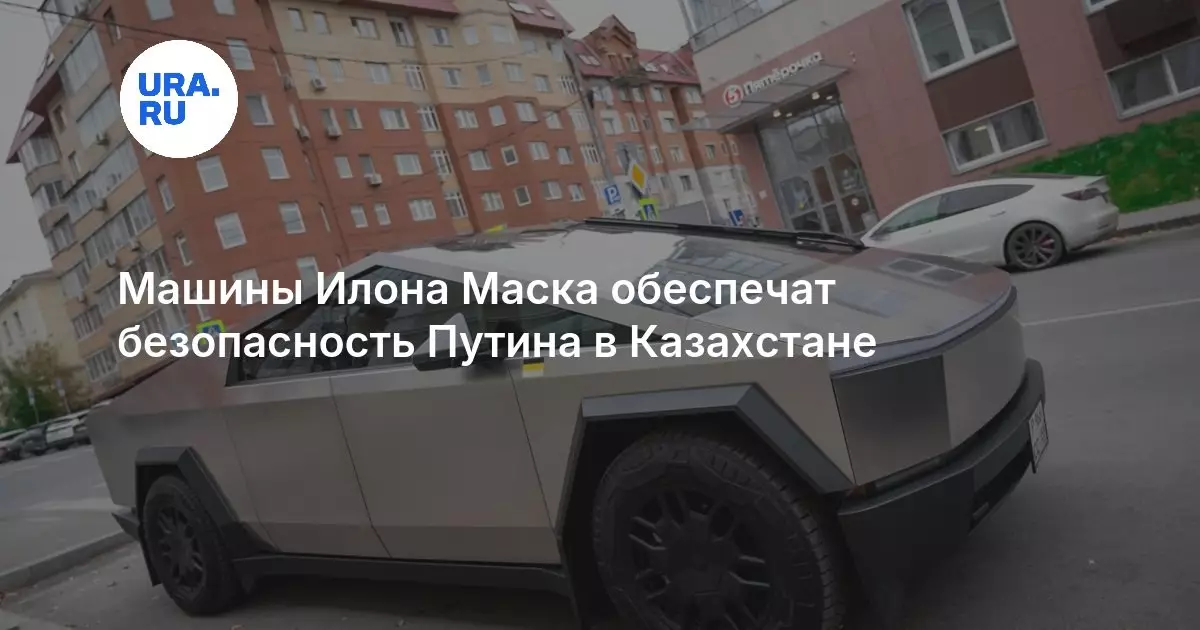 Машины Илона Маска обеспечат безопасность Путина в Казахстане