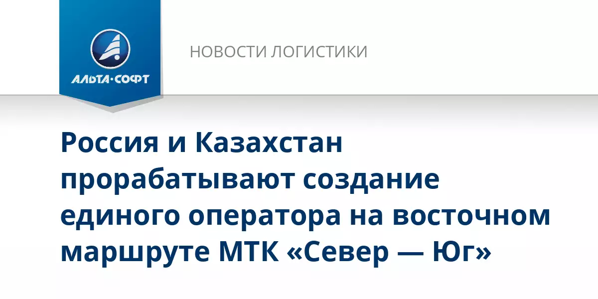 Россия и Казахстан прорабатывают создание единого оператора на восточном маршруте международного транспортного коридора.