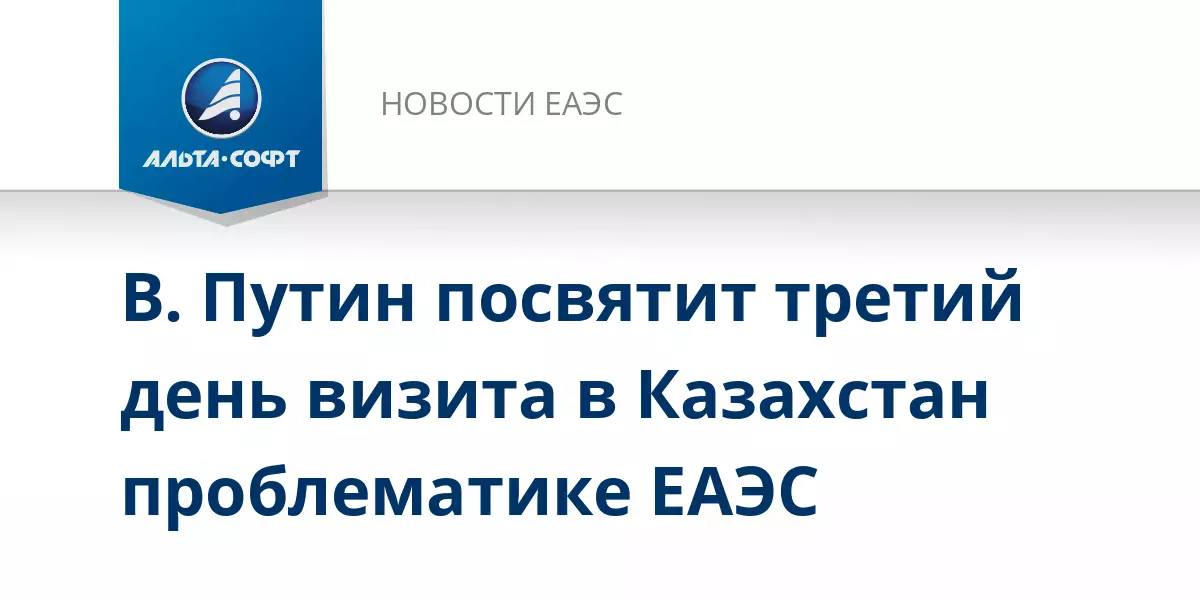 Владимир Путин посвятит третий день визита в Казахстан проблематике ЕАЭС.