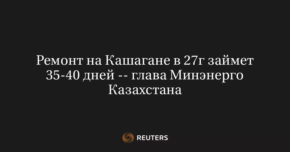Ремонт на Кашагане в 2027 году займет 35-40 дней, сообщил глава Минэнерго Казахстана.
