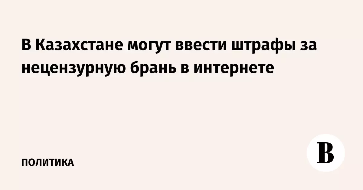 В Казахстане могут ввести штрафы за нецензурную брань в интернете.