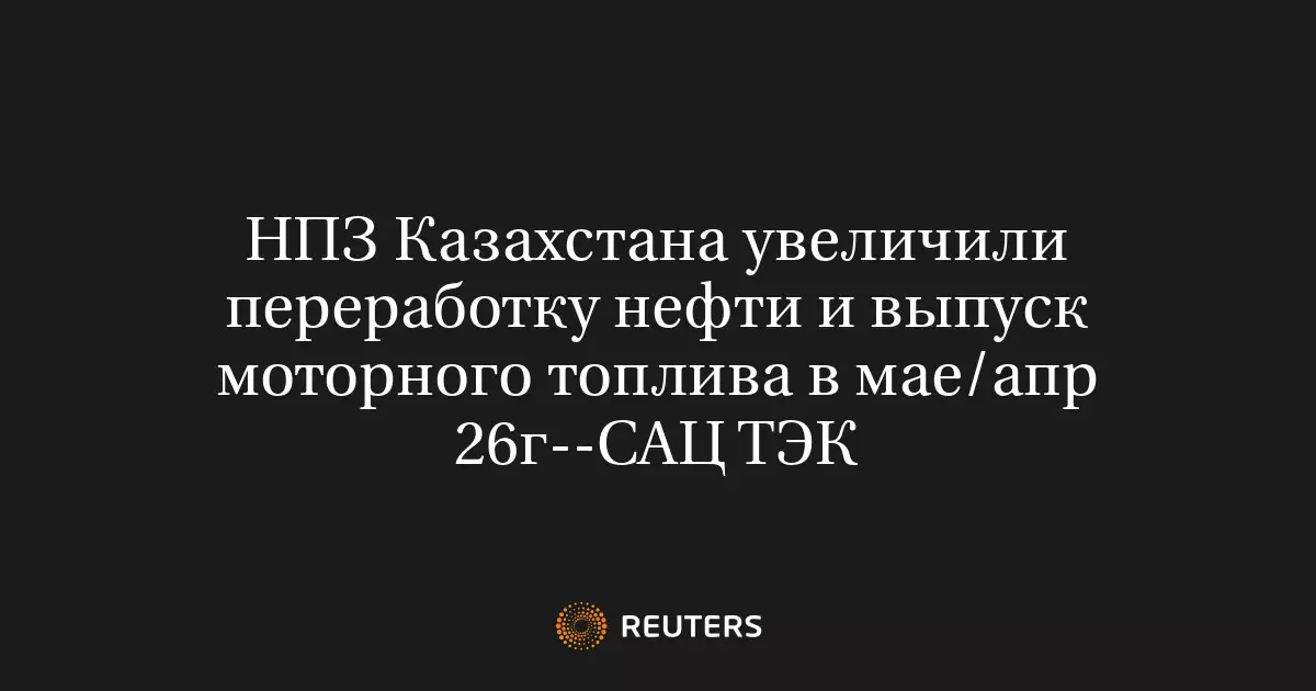 НПЗ Казахстана нарастили переработку нефти и выпуск моторного топлива в мае и апреле 2026 года.