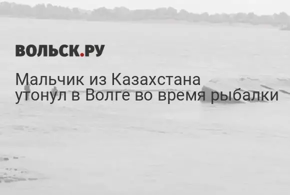 Мальчик из Казахстана утонул в Волге во время рыбалки в Вольском районе.