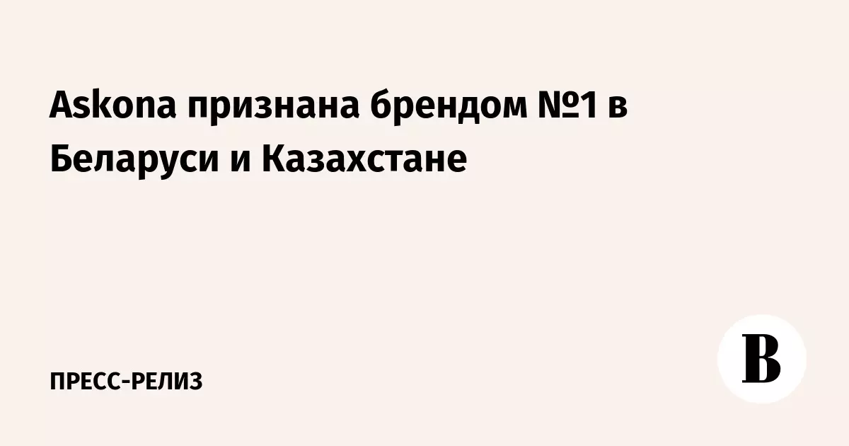 Бренд Askona стал первым по узнаваемости и доверию в Беларуси и Казахстане, сообщают «Ведомости».