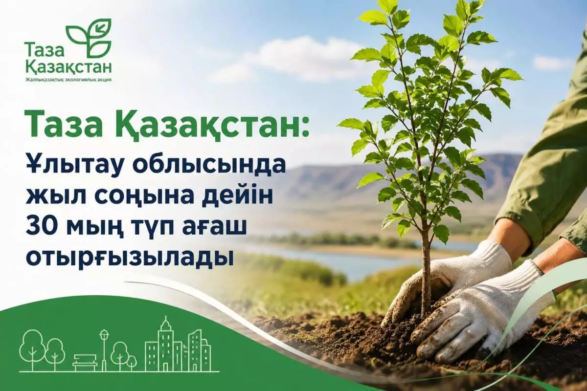 "Таза Қазақстан": Ұлытау облысында жыл соңына дейін 30 мың түп ағаш отырғызылады